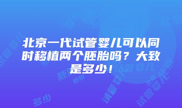 北京一代试管婴儿可以同时移植两个胚胎吗？大致是多少！