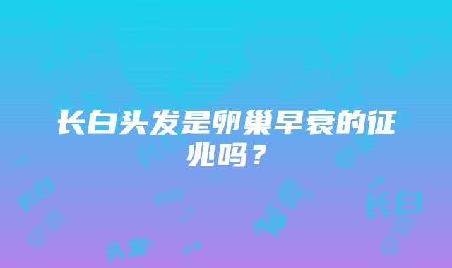 长白头发是卵巢早衰的征兆吗？