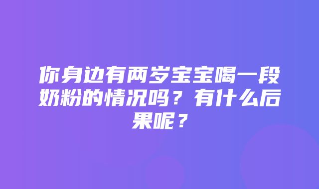 你身边有两岁宝宝喝一段奶粉的情况吗？有什么后果呢？