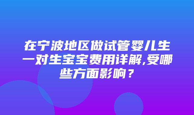 在宁波地区做试管婴儿生一对生宝宝费用详解,受哪些方面影响？