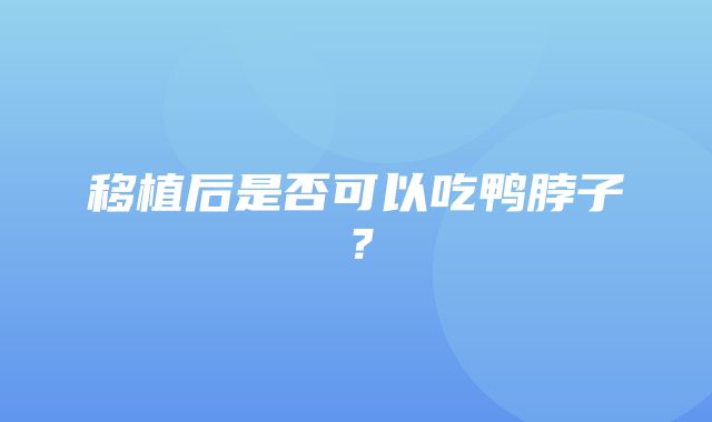 移植后是否可以吃鸭脖子？