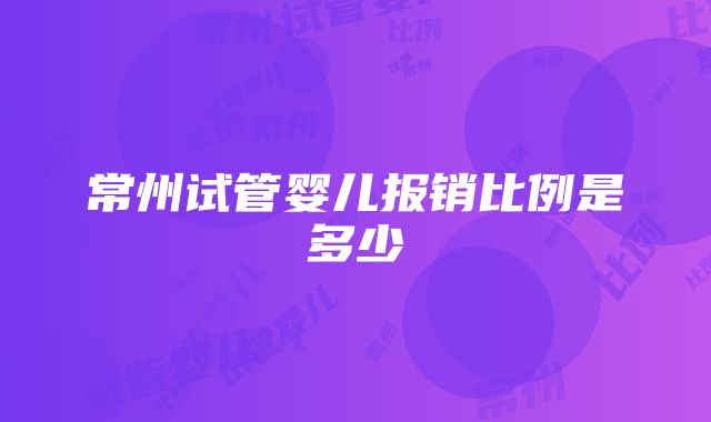 常州试管婴儿报销比例是多少