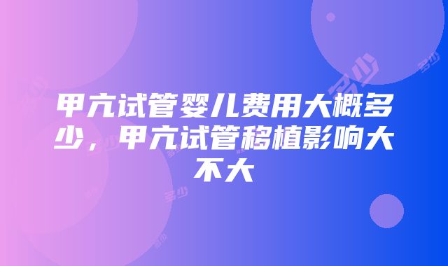 甲亢试管婴儿费用大概多少，甲亢试管移植影响大不大