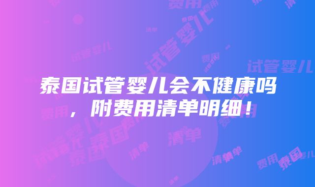 泰国试管婴儿会不健康吗，附费用清单明细！