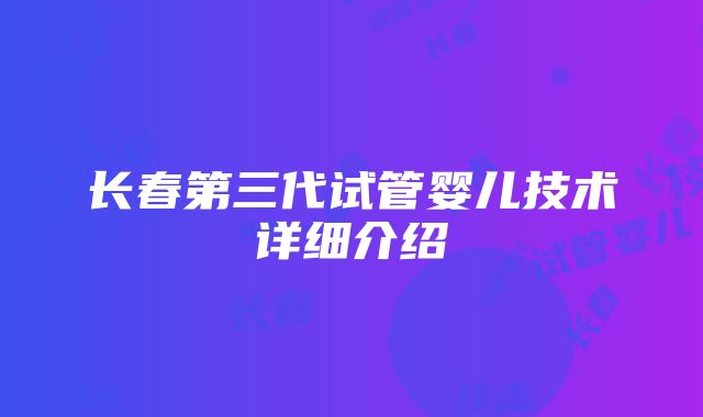 长春第三代试管婴儿技术详细介绍