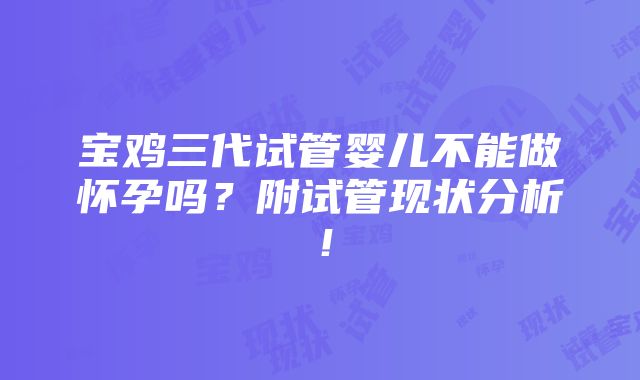 宝鸡三代试管婴儿不能做怀孕吗？附试管现状分析！