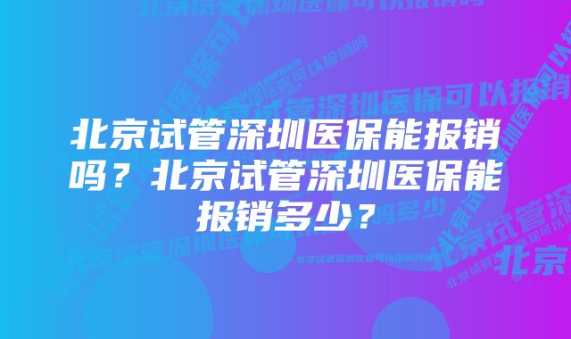 北京试管深圳医保能报销吗？北京试管深圳医保能报销多少？