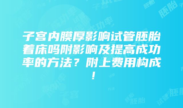 子宫内膜厚影响试管胚胎着床吗附影响及提高成功率的方法？附上费用构成！