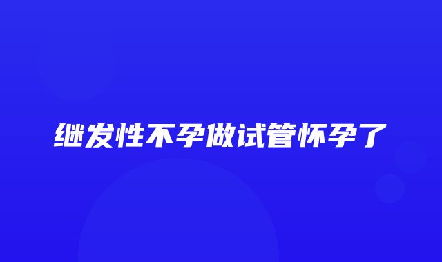 继发性不孕做试管怀孕了