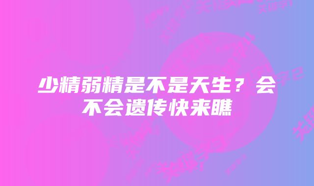 少精弱精是不是天生？会不会遗传快来瞧