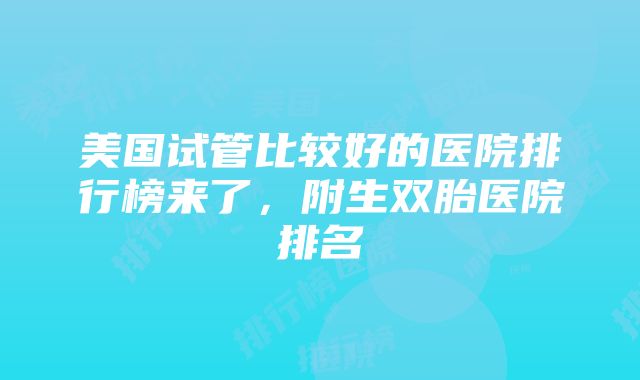 美国试管比较好的医院排行榜来了，附生双胎医院排名