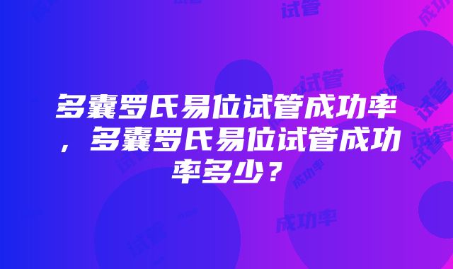 多囊罗氏易位试管成功率，多囊罗氏易位试管成功率多少？