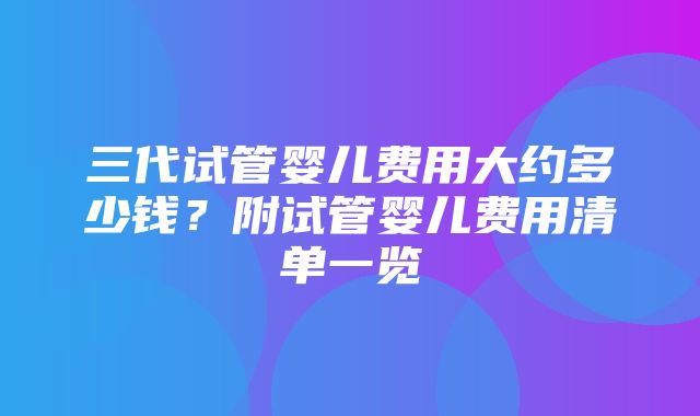 三代试管婴儿费用大约多少钱？附试管婴儿费用清单一览