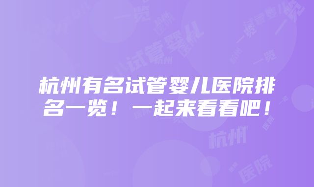 杭州有名试管婴儿医院排名一览！一起来看看吧！