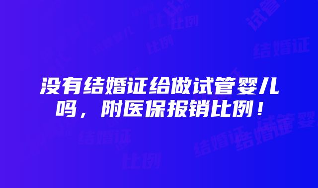 没有结婚证给做试管婴儿吗，附医保报销比例！