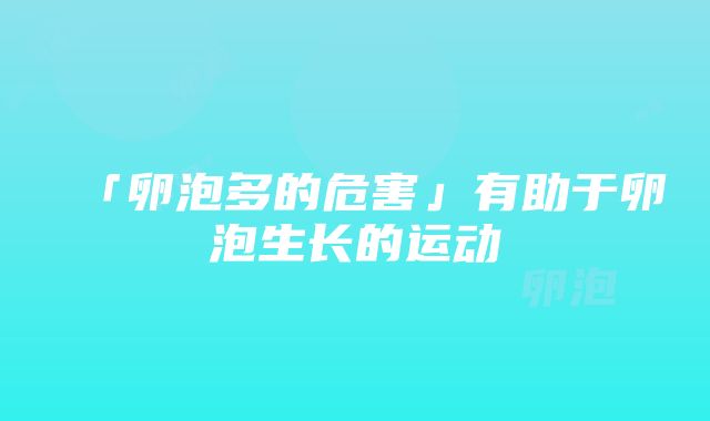 「卵泡多的危害」有助于卵泡生长的运动