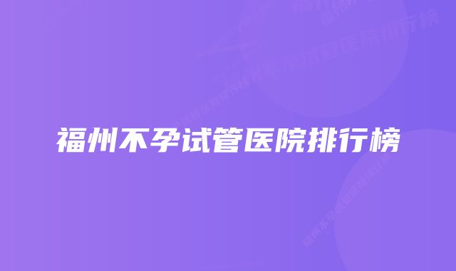 福州不孕试管医院排行榜