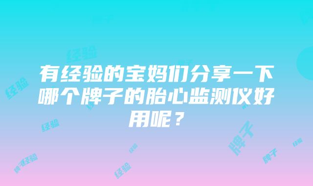 有经验的宝妈们分享一下哪个牌子的胎心监测仪好用呢？