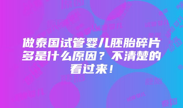 做泰国试管婴儿胚胎碎片多是什么原因？不清楚的看过来！