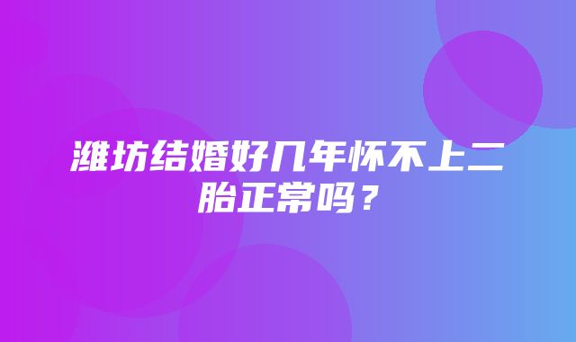 潍坊结婚好几年怀不上二胎正常吗？