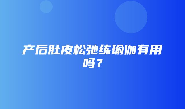 产后肚皮松弛练瑜伽有用吗？