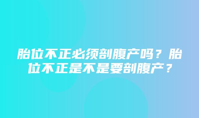 胎位不正必须剖腹产吗？胎位不正是不是要剖腹产？