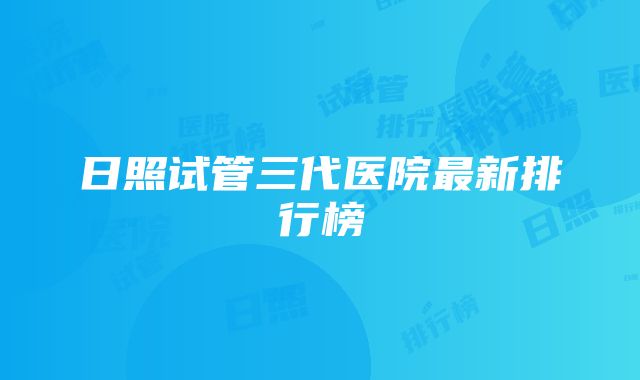 日照试管三代医院最新排行榜