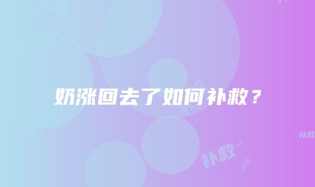 奶涨回去了如何补救？