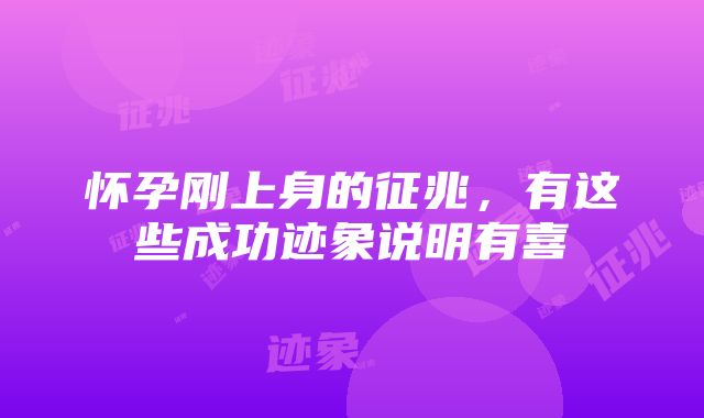 怀孕刚上身的征兆，有这些成功迹象说明有喜