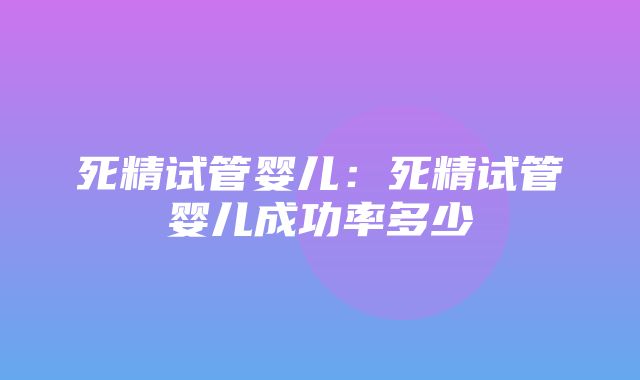 死精试管婴儿：死精试管婴儿成功率多少