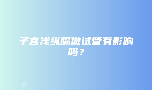 子宫浅纵膈做试管有影响吗？