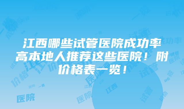 江西哪些试管医院成功率高本地人推荐这些医院！附价格表一览！