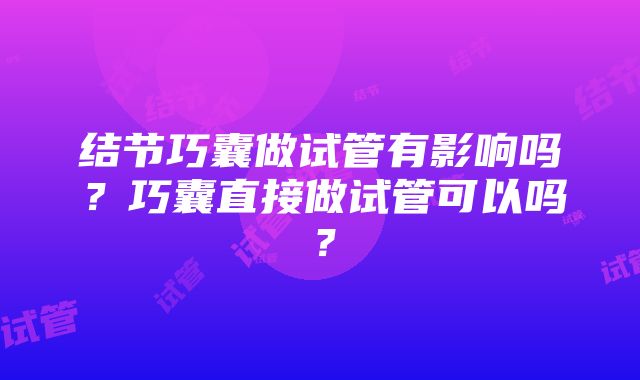 结节巧囊做试管有影响吗？巧囊直接做试管可以吗？