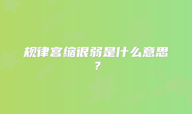 规律宫缩很弱是什么意思？