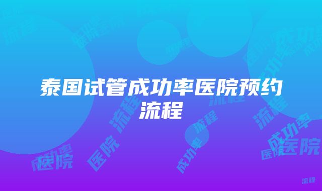 泰国试管成功率医院预约流程