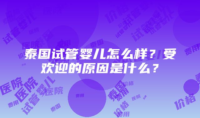 泰国试管婴儿怎么样？受欢迎的原因是什么？