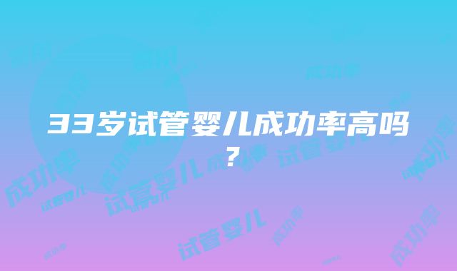 33岁试管婴儿成功率高吗？