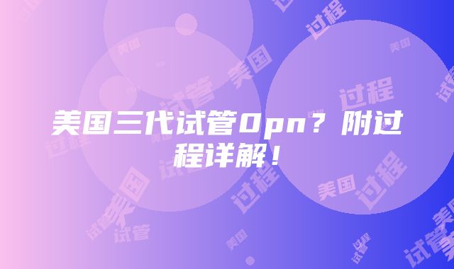 美国三代试管0pn？附过程详解！