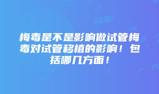 梅毒是不是影响做试管梅毒对试管移植的影响！包括哪几方面！