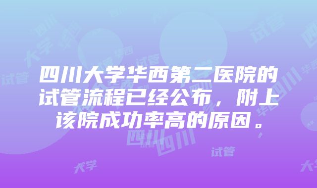 四川大学华西第二医院的试管流程已经公布，附上该院成功率高的原因。