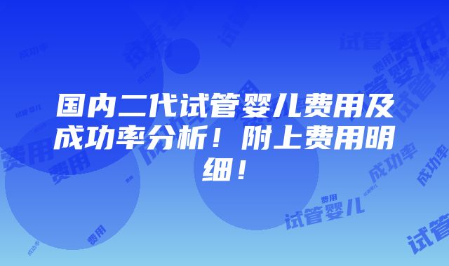 国内二代试管婴儿费用及成功率分析！附上费用明细！