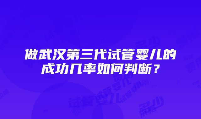 做武汉第三代试管婴儿的成功几率如何判断？