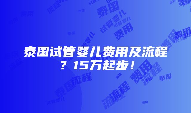 泰国试管婴儿费用及流程？15万起步！