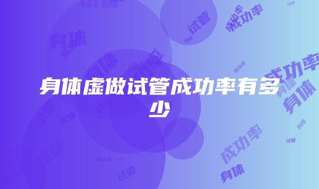 身体虚做试管成功率有多少