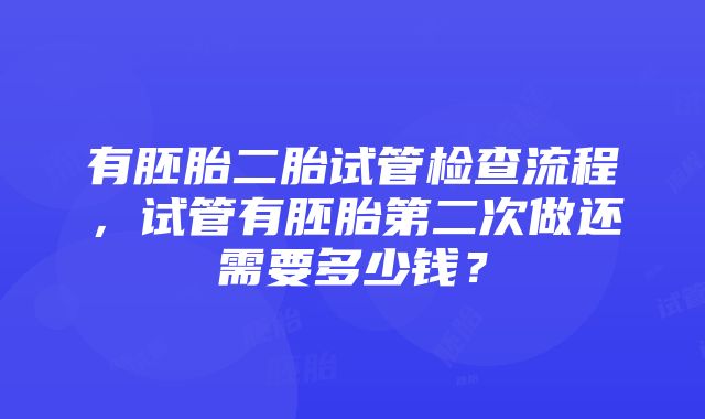 有胚胎二胎试管检查流程，试管有胚胎第二次做还需要多少钱？