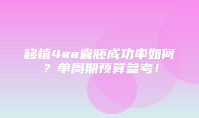 移植4aa囊胚成功率如何？单周期预算参考！