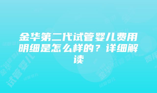 金华第二代试管婴儿费用明细是怎么样的？详细解读