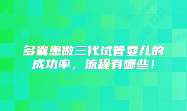 多囊患做三代试管婴儿的成功率，流程有哪些！