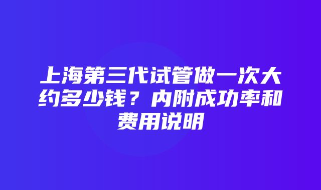 上海第三代试管做一次大约多少钱？内附成功率和费用说明