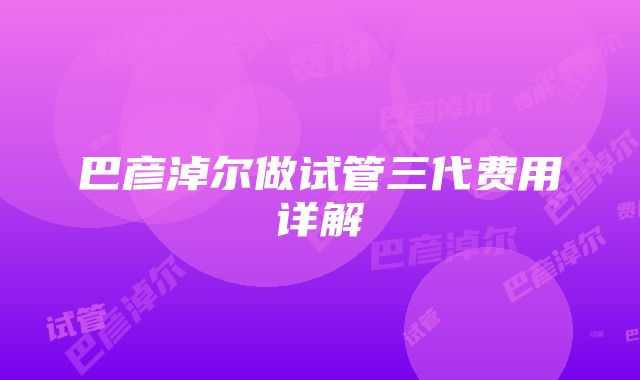 巴彦淖尔做试管三代费用详解